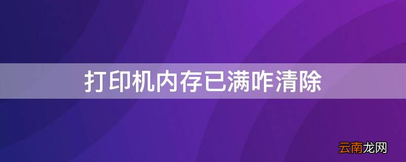 打印机内存已满咋清除 针式打印机内存已满咋清除