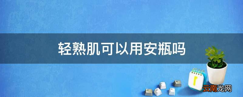 轻熟肌可以用安瓶吗