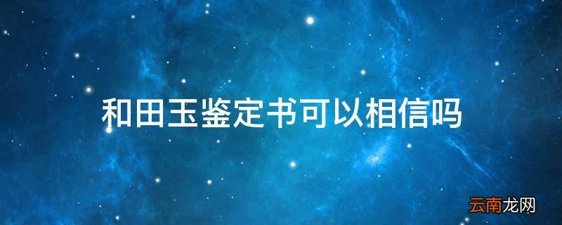 和田玉鉴定书可以相信吗