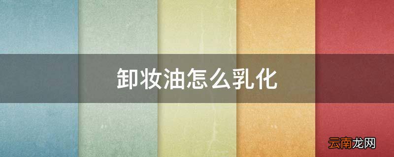 卸妆油怎么乳化
