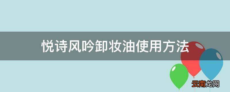 悦诗风吟卸妆油使用方法