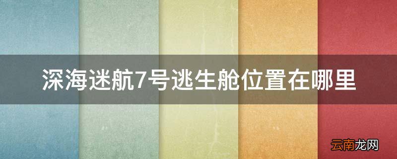 深海迷航7号逃生舱位置在哪里