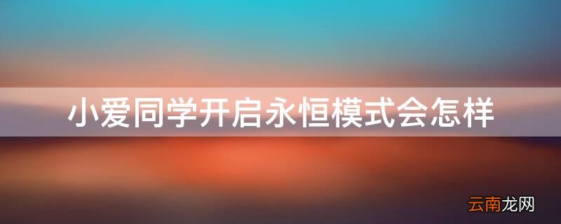 小爱同学为什么不能开启永恒模式 小爱同学开启永恒模式会怎样