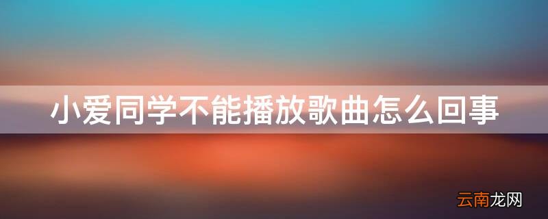 小爱同学不能播放歌曲怎么回事 小爱同学为什么不能播放歌曲