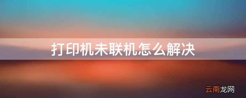 打印机未联机怎么解决 打印机未联机怎么解决方案