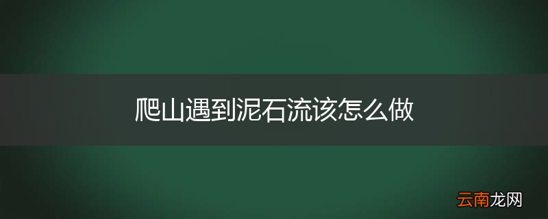 爬山遇到泥石流该怎么做