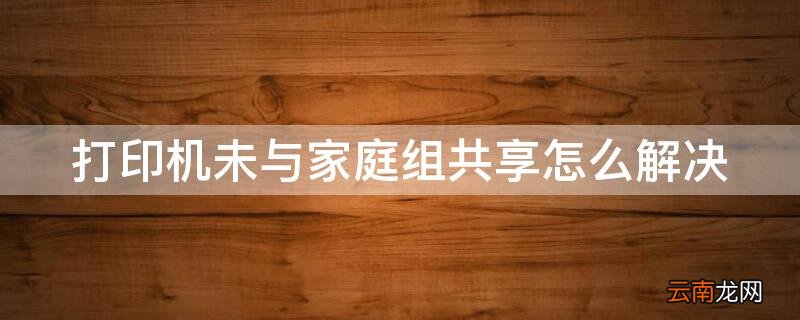 打印机未与家庭组共享怎么办 打印机未与家庭组共享怎么解决