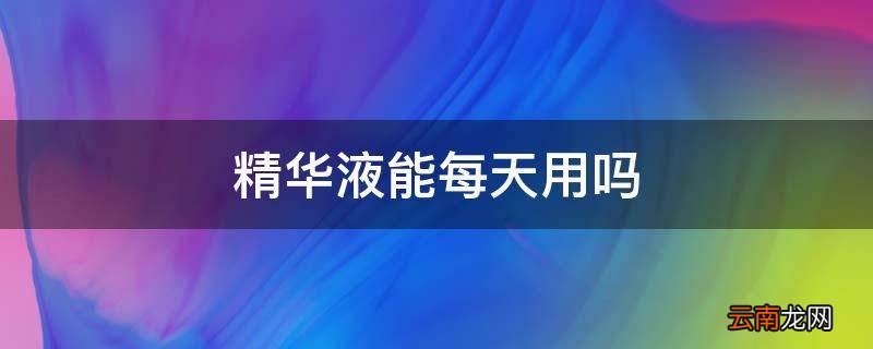 精华液能每天用吗