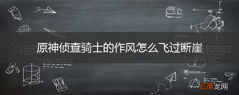 原神侦查骑士的作风怎么飞过断崖