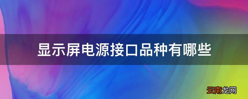 显示屏电源接口品种有哪些