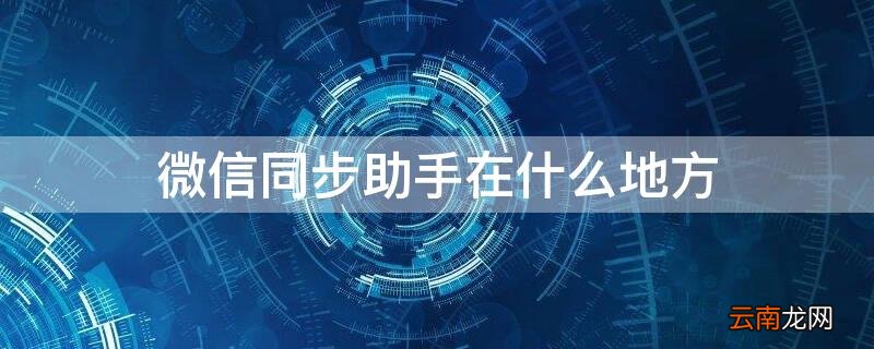 微信同步助手在什么地方 微信同步助手在什么地方设置