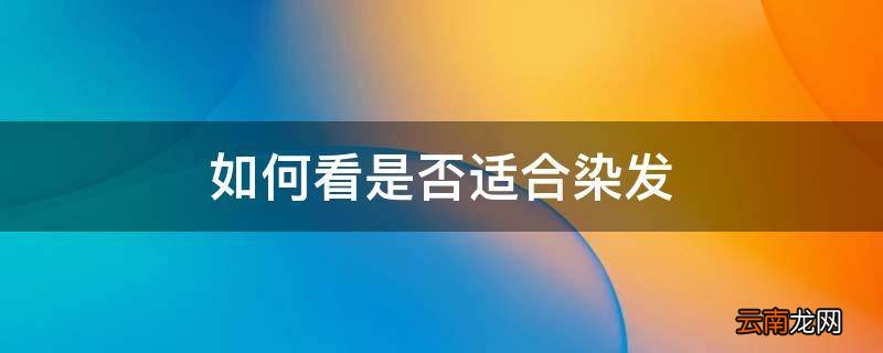 如何看是否适合染发