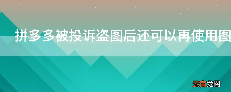 拼多多被投诉盗图后还可以再使用图片吗