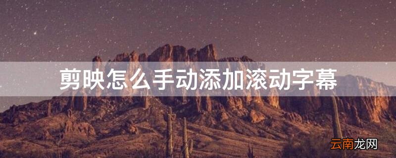 剪映电脑版怎么添加滚动字幕 剪映怎么手动添加滚动字幕