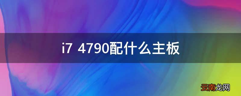 i7 4790配什么主板