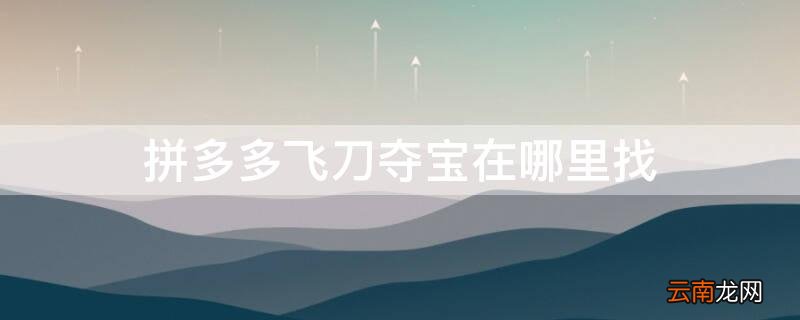 拼多多飞刀夺宝在哪里找 拼多多飞镖夺宝入口在哪