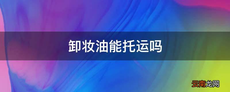 卸妆油能托运吗