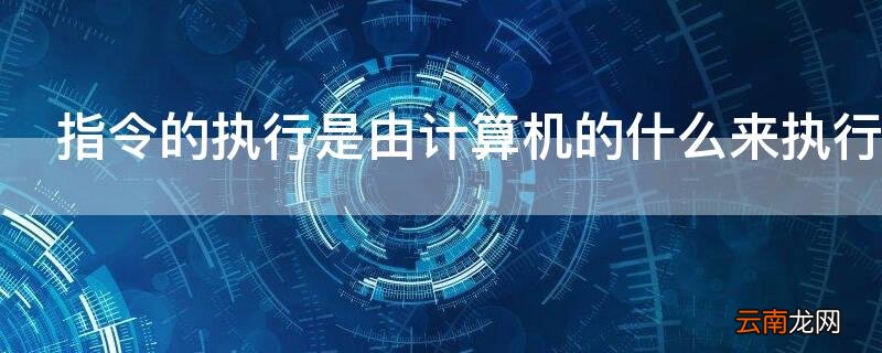 指令的执行是由计算机的什么来执行 指令的执行是由计算机的什么来执行的
