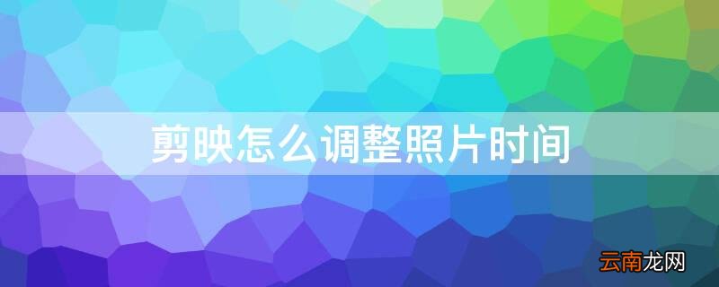 剪映怎么调整照片时间,3秒太久 剪映怎么调整照片时间