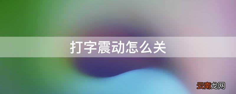微信聊天打字震动怎么关 打字震动怎么关