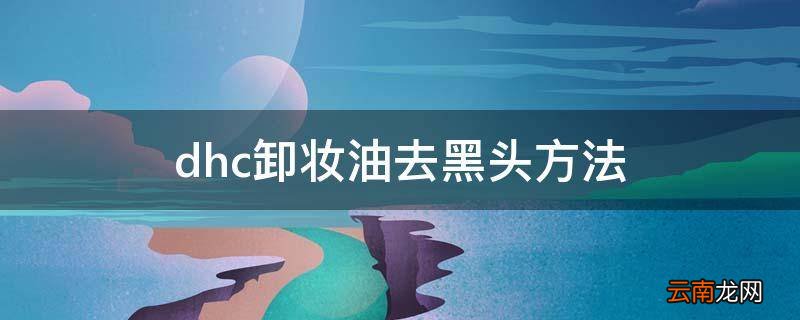 dhc卸妆油去黑头方法