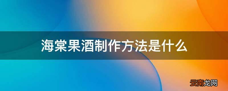 海棠果酒制作方法是什么