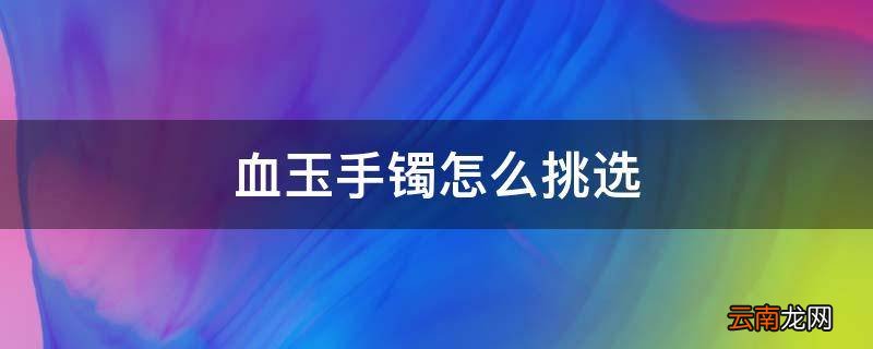 血玉手镯怎么挑选