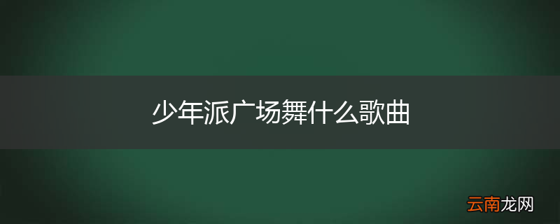 少年派广场舞什么歌曲