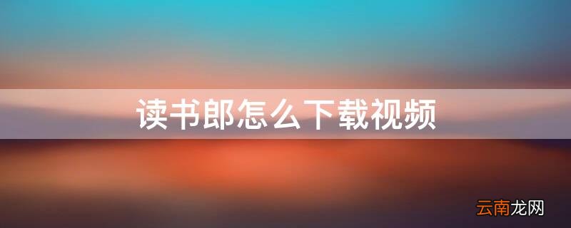 读书郎怎么下载视频 读书郎怎么下载其他应用