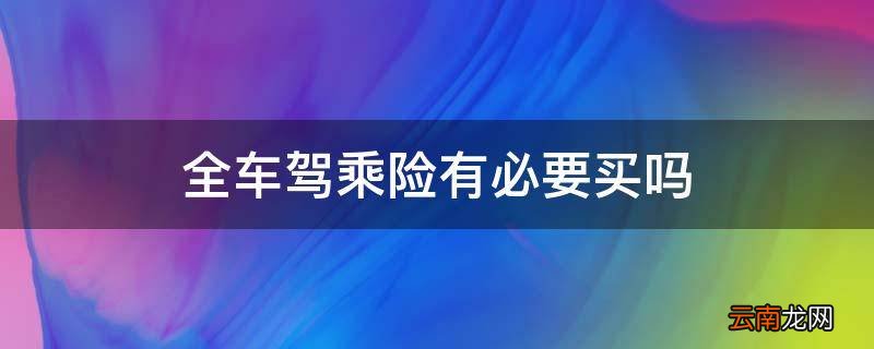 全车驾乘险有必要买吗