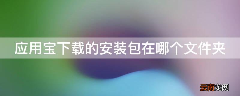应用宝下载的安装包在哪个文件夹