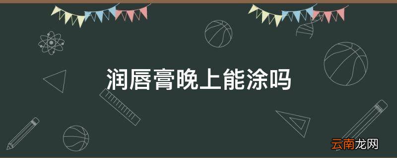 润唇膏晚上能涂吗