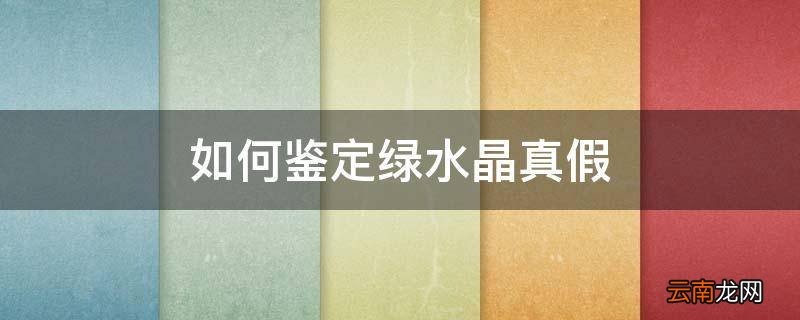如何鉴定绿水晶真假
