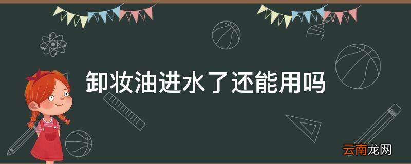 卸妆油进水了还能用吗