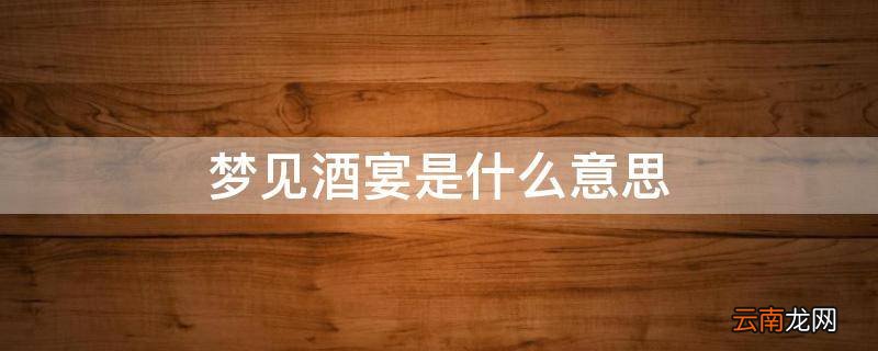 梦见酒宴是什么意思