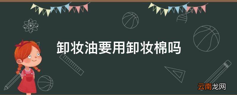 卸妆油要用卸妆棉吗