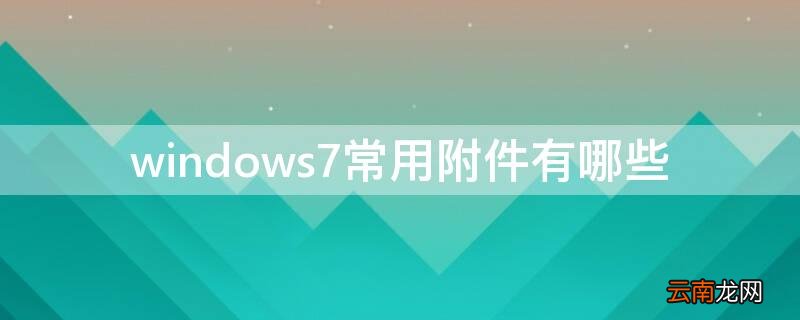 简单列举windows7系统的常用附件 windows7常用附件有哪些