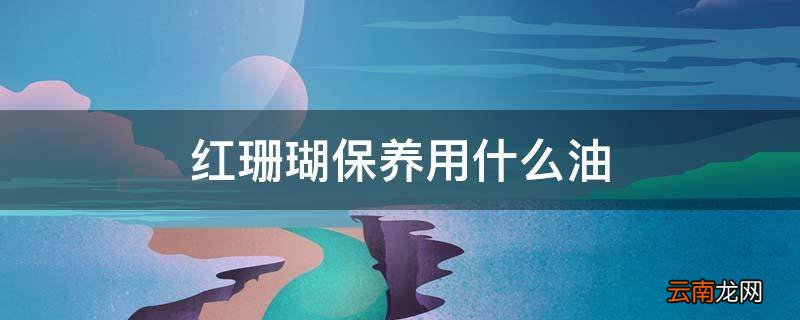 红珊瑚保养用什么油