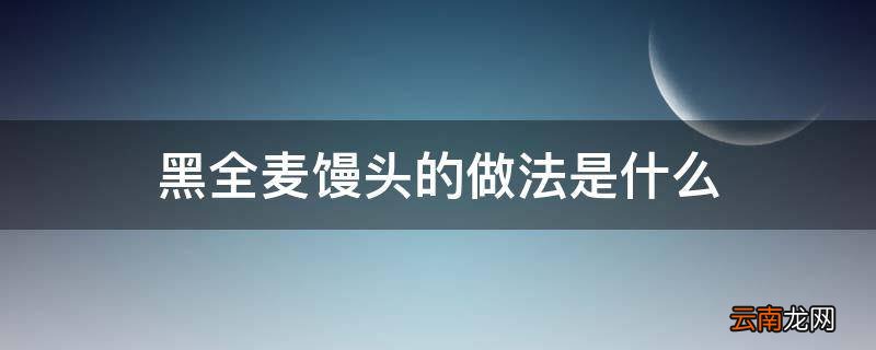 黑全麦馒头的做法是什么
