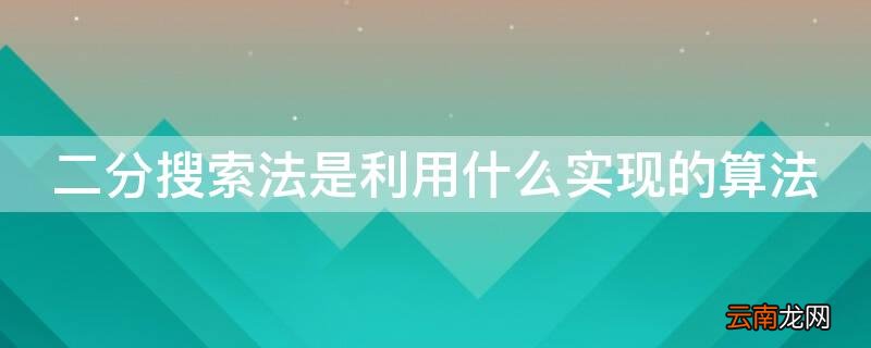 二分搜索法是利用什么实现的算法 二分搜索算法是基于什么设计的算法