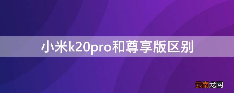 红米k20pro和红米k20pro尊享版区别 小米k20pro和尊享版区别
