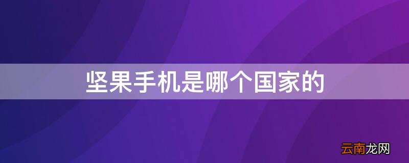 坚果手机是哪个国家的 坚果手机是哪个国家的产品