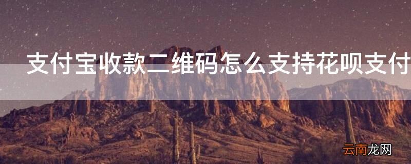 支付宝二维码收款怎么用花呗 支付宝收款二维码怎么支持花呗支付