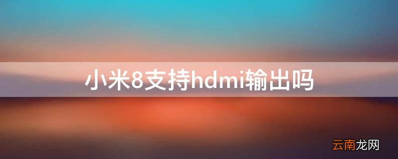 小米8支持hdmi输出吗 小米8支持hdmi视频输出吗