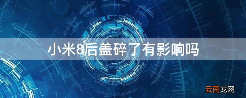 小米8后盖碎了有影响吗 小米8后盖碎了有影响吗视频