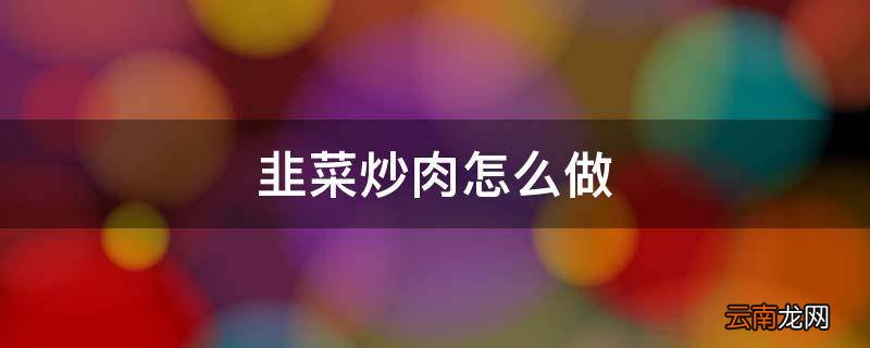韭菜炒肉怎么做