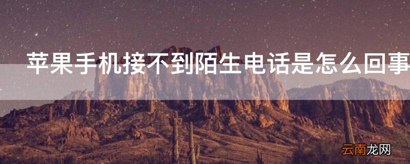iphone无法接到陌生电话 iPhone手机接不到陌生电话是怎么回事