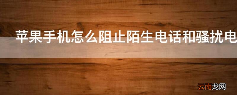 iPhone手机怎么阻止陌生电话和骚扰电话