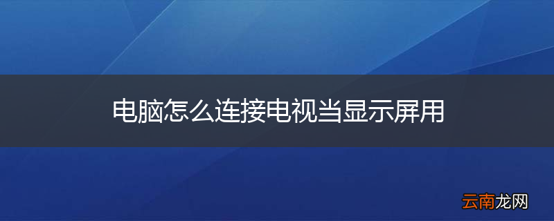 电脑怎么连接电视当显示屏用