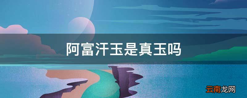 阿富汗玉是真玉吗